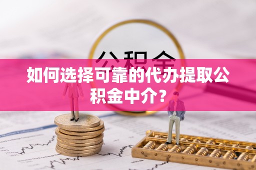 燕巢如何选择可靠的代办提取公积金中介？