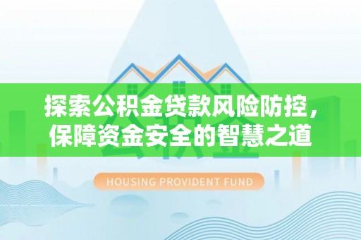 燕巢探索公积金贷款风险防控，保障资金安全的智慧之道