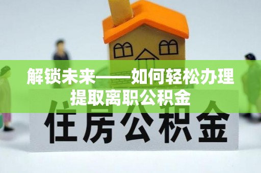 燕巢解锁未来——如何轻松办理提取离职公积金