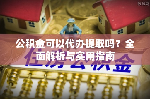 燕巢公积金可以代办提取吗？全面解析与实用指南
