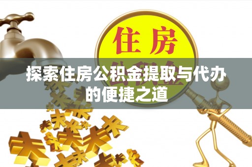 燕巢探索住房公积金提取与代办的便捷之道