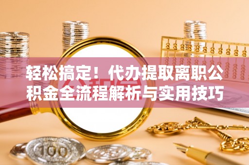 燕巢轻松搞定！代办提取离职公积金全流程解析与实用技巧