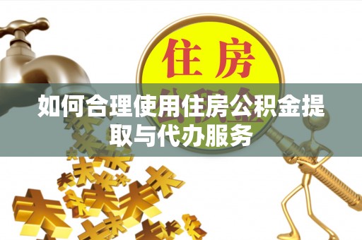 燕巢如何合理使用住房公积金提取与代办服务