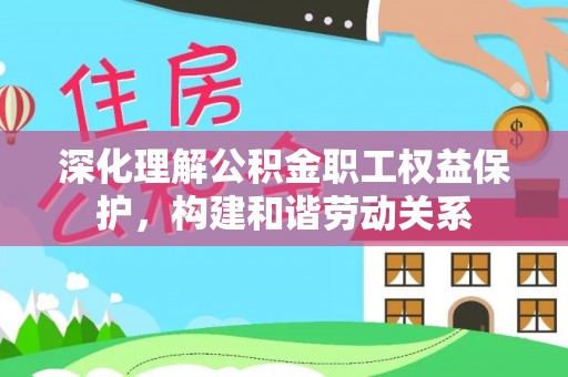 燕巢深化理解公积金职工权益保护，构建和谐劳动关系