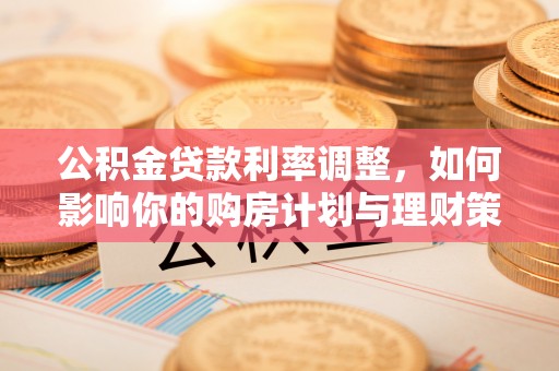 燕巢公积金贷款利率调整，如何影响你的购房计划与理财策略