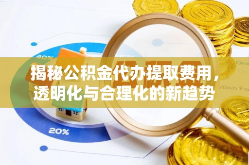 燕巢揭秘公积金代办提取费用，透明化与合理化的新趋势