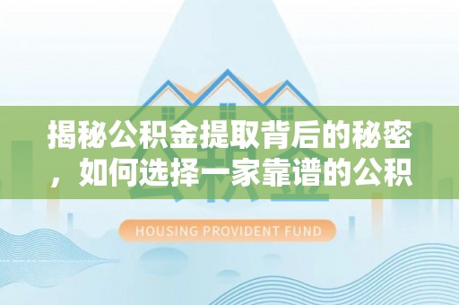 燕巢揭秘公积金提取背后的秘密，如何选择一家靠谱的公积金代办提取公司？