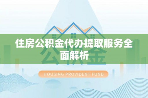 燕巢住房公积金代办提取服务全面解析