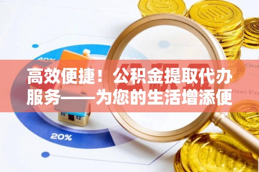 燕巢高效便捷！公积金提取代办服务——为您的生活增添便利