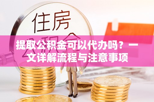 燕巢提取公积金可以代办吗？一文详解流程与注意事项