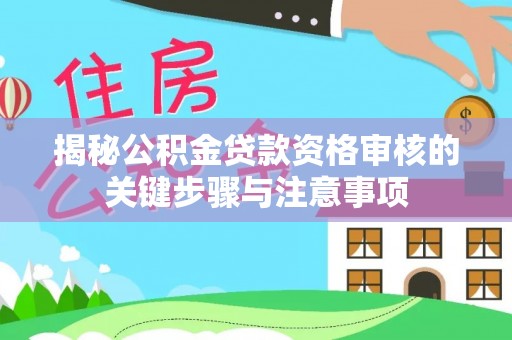 燕巢揭秘公积金贷款资格审核的关键步骤与注意事项