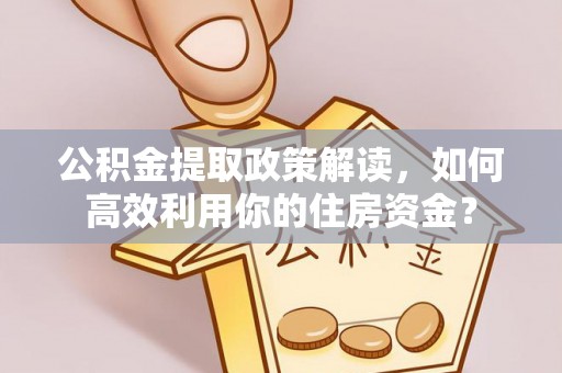燕巢公积金提取政策解读，如何高效利用你的住房资金？