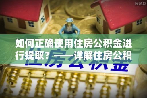燕巢如何正确使用住房公积金进行提取？——详解住房公积金代办提取流程与注意事项