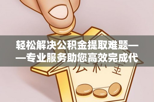 燕巢轻松解决公积金提取难题——专业服务助您高效完成代办公积金提取
