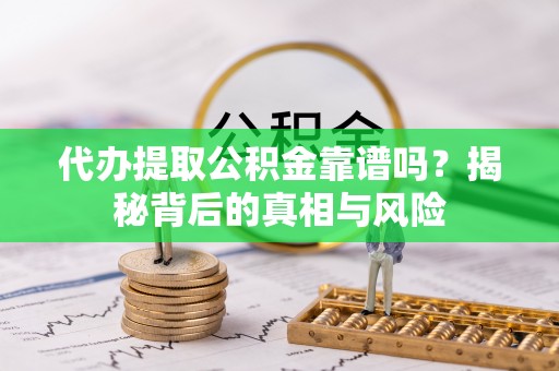 燕巢代办提取公积金靠谱吗？揭秘背后的真相与风险