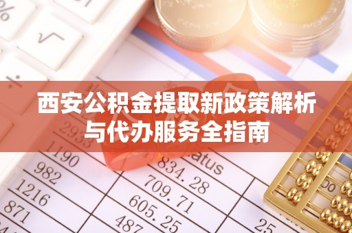 燕巢西安公积金提取新政策解析与代办服务全指南
