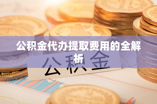 燕巢公积金代办提取费用的全解析