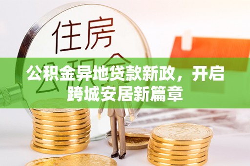 燕巢公积金异地贷款新政，开启跨城安居新篇章