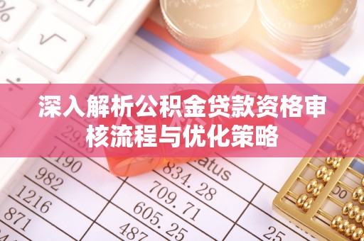 燕巢深入解析公积金贷款资格审核流程与优化策略
