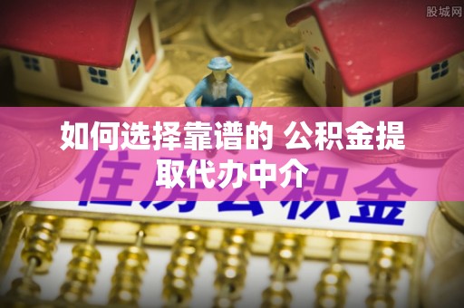 燕巢如何选择靠谱的 公积金提取代办中介
