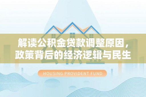 燕巢解读公积金贷款调整原因，政策背后的经济逻辑与民生考量
