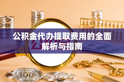燕巢公积金代办提取费用的全面解析与指南