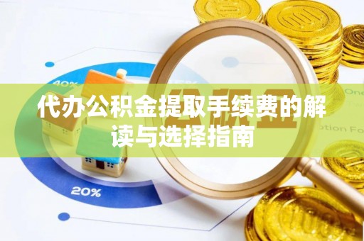 燕巢代办公积金提取手续费的解读与选择指南