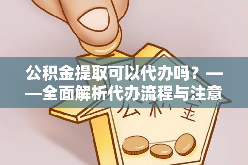 燕巢公积金提取可以代办吗？——全面解析代办流程与注意事项