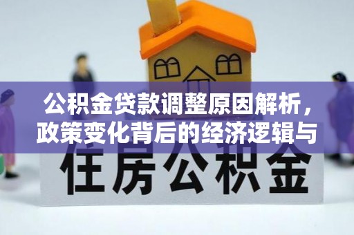 燕巢公积金贷款调整原因解析，政策变化背后的经济逻辑与民生考量